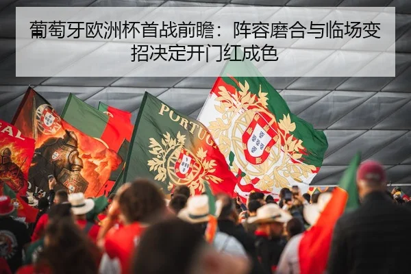 葡萄牙欧洲杯首战前瞻：阵容磨合与临场变招决定开门红成色